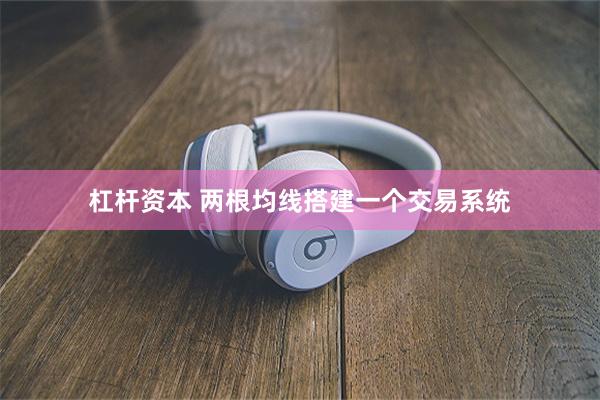 杠杆资本 两根均线搭建一个交易系统