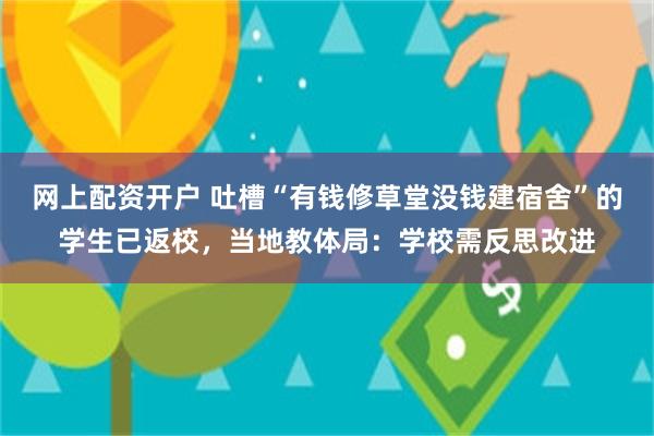 网上配资开户 吐槽“有钱修草堂没钱建宿舍”的学生已返校，当地教体局：学校需反思改进
