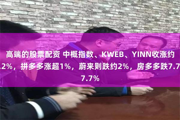 高端的股票配资 中概指数、KWEB、YINN收涨约0.2%，拼多多涨超1%，蔚来则跌约2%，房多多跌7.7%
