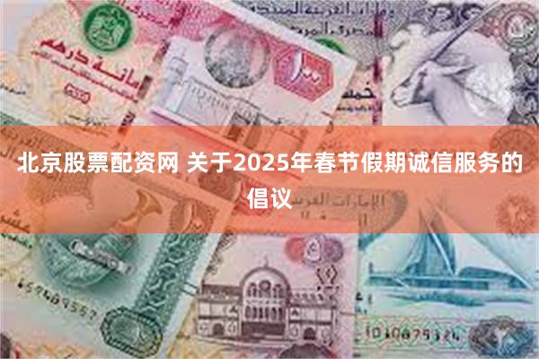 北京股票配资网 关于2025年春节假期诚信服务的倡议