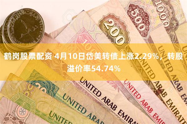 鹤岗股票配资 4月10日岱美转债上涨2.29%，转股溢价率54.74%