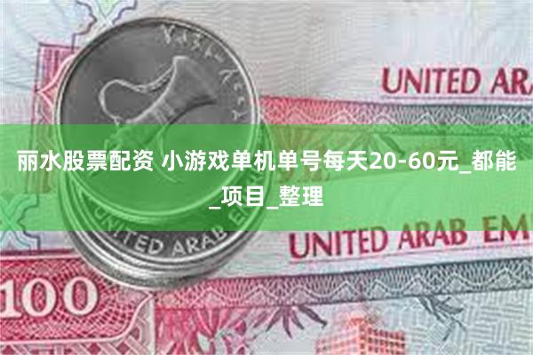 丽水股票配资 小游戏单机单号每天20-60元_都能_项目_整理