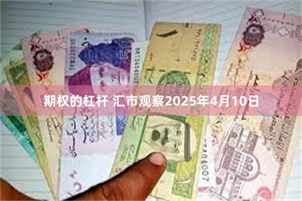 期权的杠杆 汇市观察2025年4月10日