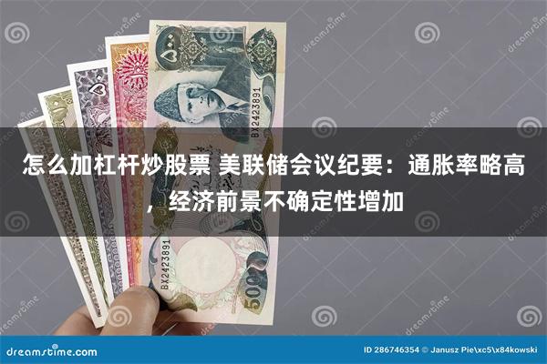 怎么加杠杆炒股票 美联储会议纪要：通胀率略高，经济前景不确定性增加