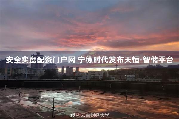 安全实盘配资门户网 宁德时代发布天恒·智储平台