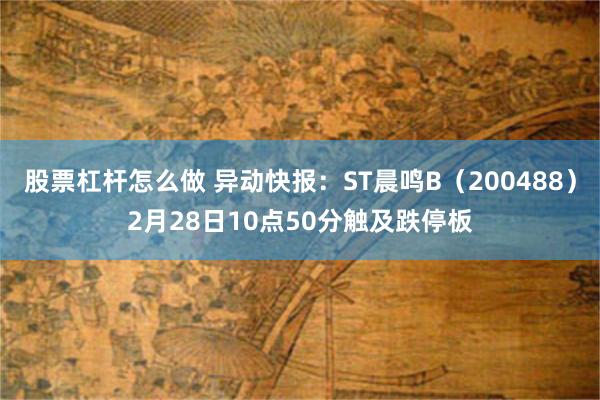 股票杠杆怎么做 异动快报：ST晨鸣B（200488）2月28日10点50分触及跌停板