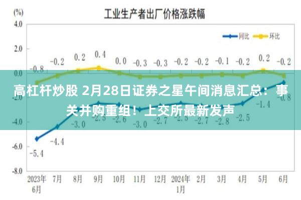 高杠杆炒股 2月28日证券之星午间消息汇总：事关并购重组！上交所最新发声