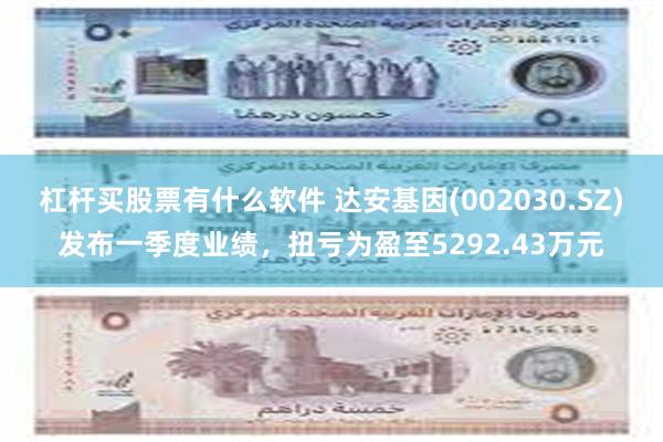 杠杆买股票有什么软件 达安基因(002030.SZ)发布一季度业绩，扭亏为盈至5292.43万元