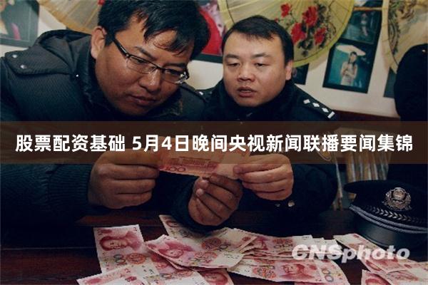 股票配资基础 5月4日晚间央视新闻联播要闻集锦