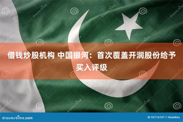 借钱炒股机构 中国银河：首次覆盖开润股份给予买入评级