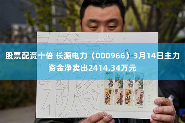 股票配资十倍 长源电力（000966）3月14日主力资金净卖出2414.34万元
