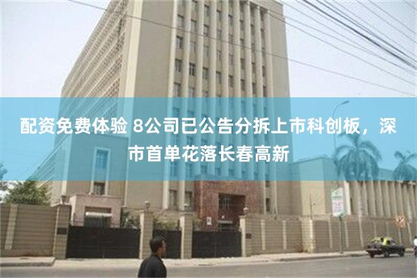 配资免费体验 8公司已公告分拆上市科创板，深市首单花落长春高新