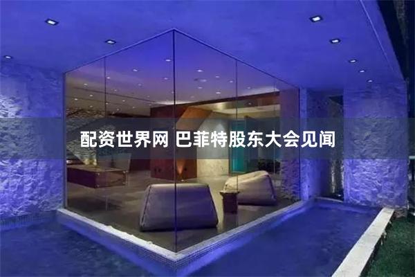 配资世界网 巴菲特股东大会见闻