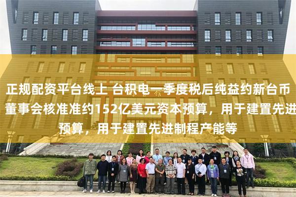 正规配资平台线上 台积电一季度税后纯益约新台币3615.6亿！董事会核准准约152亿美元资本预算，用于建置先进制程产能等