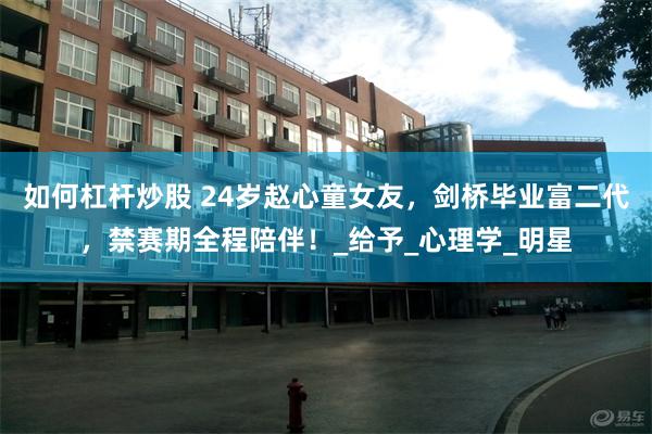 如何杠杆炒股 24岁赵心童女友，剑桥毕业富二代，禁赛期全程陪伴！_给予_心理学_明星