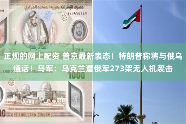正规的网上配资 普京最新表态！特朗普称将与俄乌通话！乌军：乌克兰遭俄军273架无人机袭击