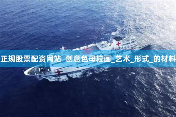 正规股票配资网站  创意色母粒画_艺术_形式_的材料