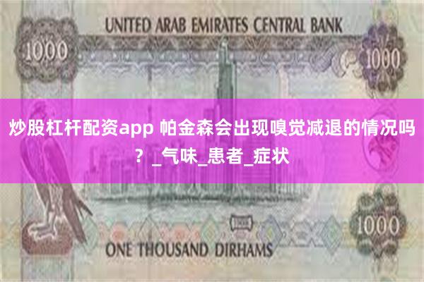 炒股杠杆配资app 帕金森会出现嗅觉减退的情况吗？_气味_患者_症状