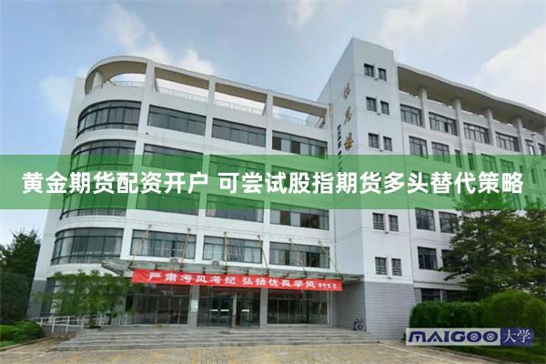 黄金期货配资开户 可尝试股指期货多头替代策略