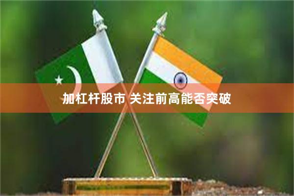 加杠杆股市 关注前高能否突破