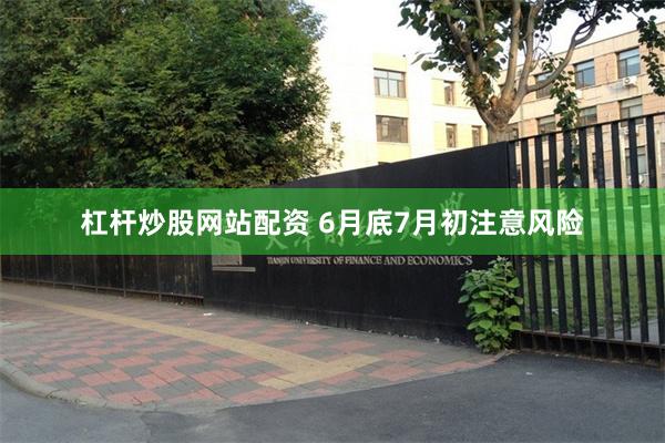 杠杆炒股网站配资 6月底7月初注意风险