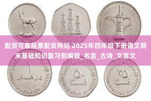 配资可靠股票配资网站 2025年四年级下册语文期末基础知识复习部编版_名言_古诗_文言文