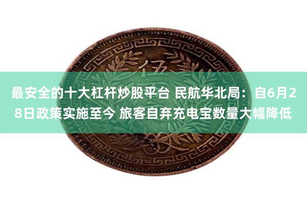 最安全的十大杠杆炒股平台 民航华北局：自6月28日政策实施至今 旅客自弃充电宝数量大幅降低