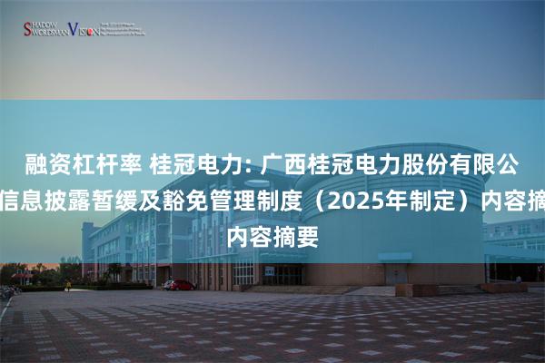 融资杠杆率 桂冠电力: 广西桂冠电力股份有限公司信息披露暂缓及豁免管理制度（2025年制定）内容摘要