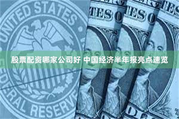 股票配资哪家公司好 中国经济半年报亮点速览