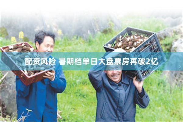 配资风险 暑期档单日大盘票房再破2亿
