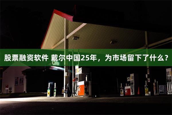股票融资软件 戴尔中国25年，为市场留下了什么？