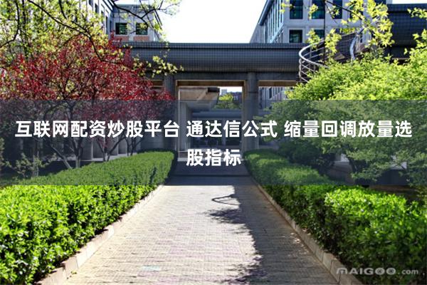 互联网配资炒股平台 通达信公式 缩量回调放量选股指标