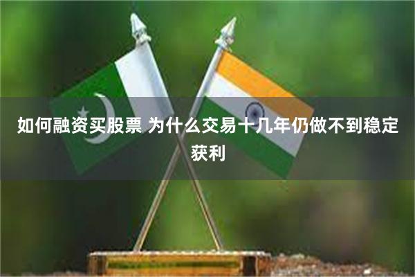 如何融资买股票 为什么交易十几年仍做不到稳定获利