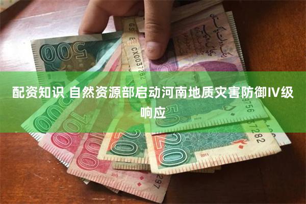 配资知识 自然资源部启动河南地质灾害防御Ⅳ级响应