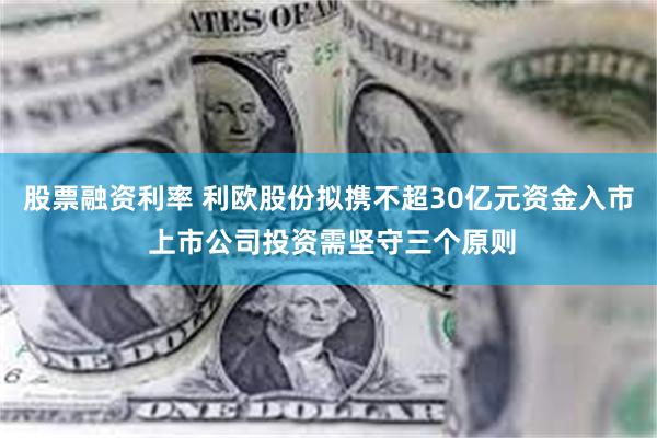 股票融资利率 利欧股份拟携不超30亿元资金入市 上市公司投资需坚守三个原则