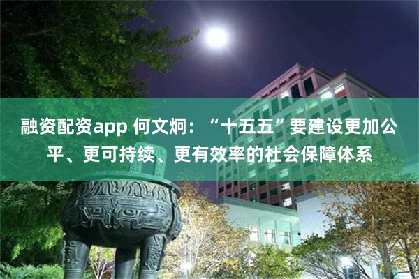 融资配资app 何文炯：“十五五”要建设更加公平、更可持续、更有效率的社会保障体系