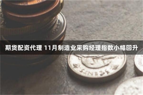 期货配资代理 11月制造业采购经理指数小幅回升