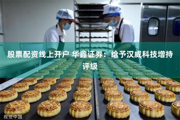 股票配资线上开户 华鑫证券:给予汉威科技增持评级